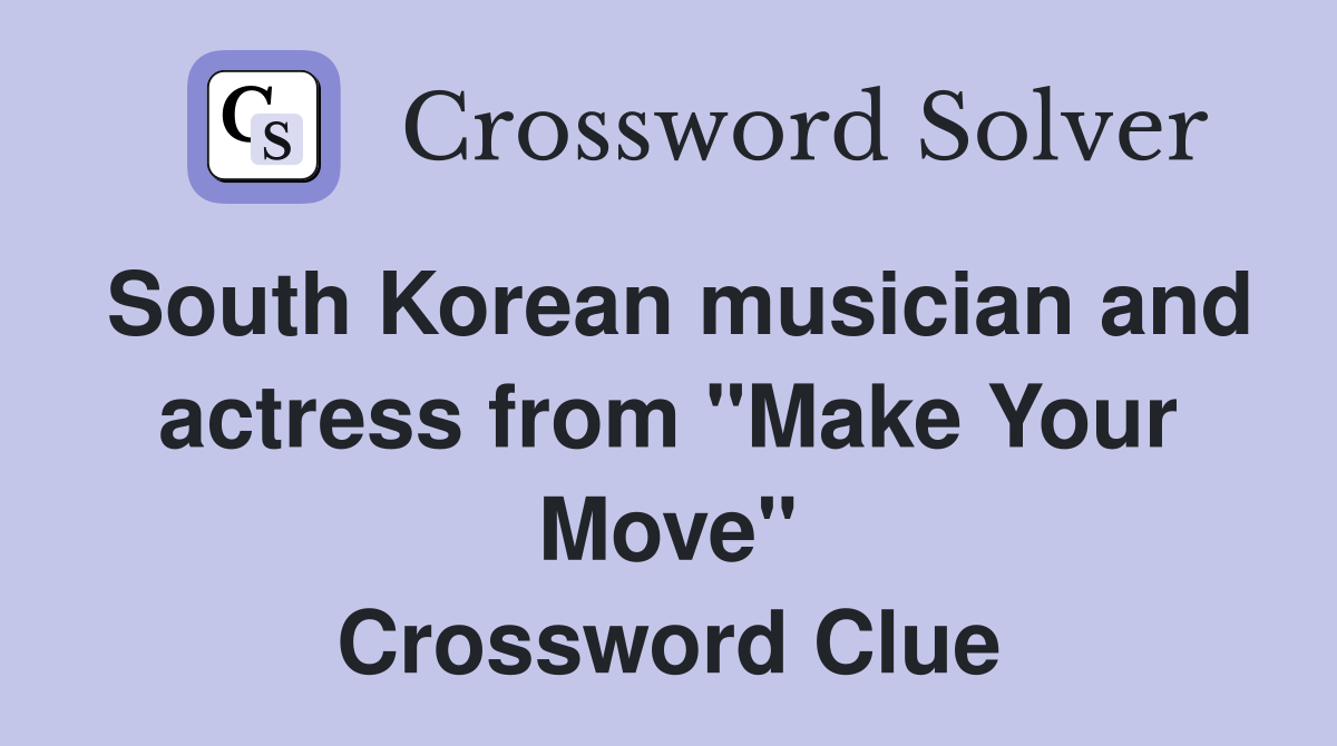 South Korean musician and actress from "Make Your Move" Crossword